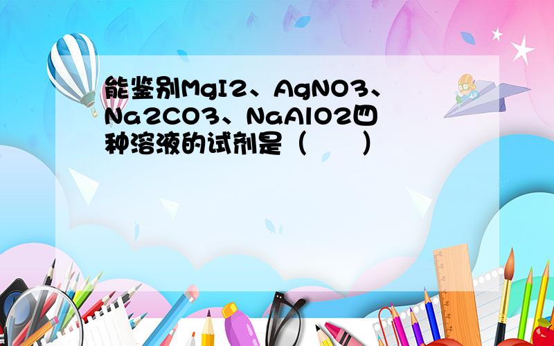 能鉴别MgI2、AgNO3、Na2CO3、NaAlO2四种溶液的试剂是（　　）