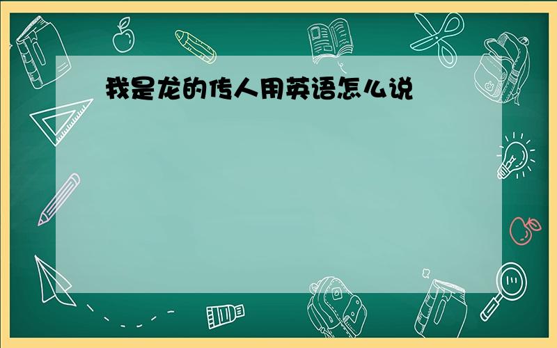 我是龙的传人用英语怎么说