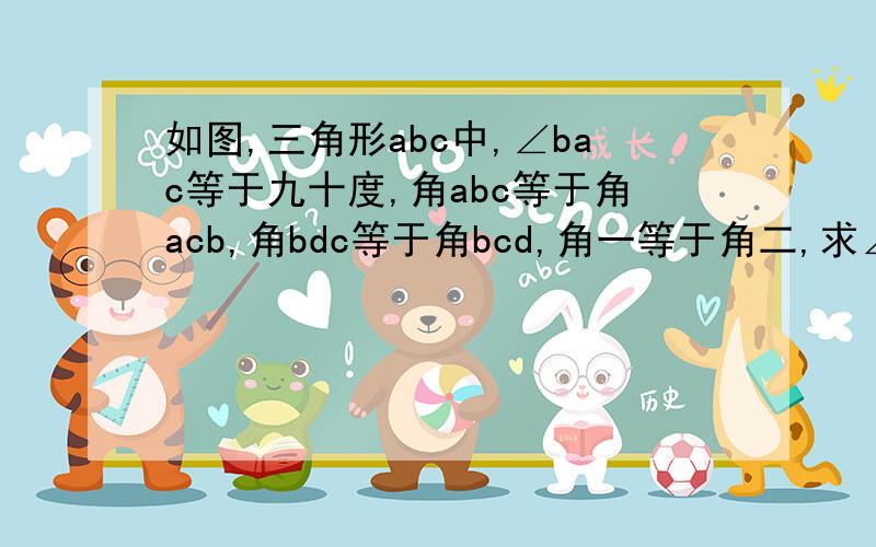 如图,三角形abc中,∠bac等于九十度,角abc等于角acb,角bdc等于角bcd,角一等于角二,求∠3的度数?急速有