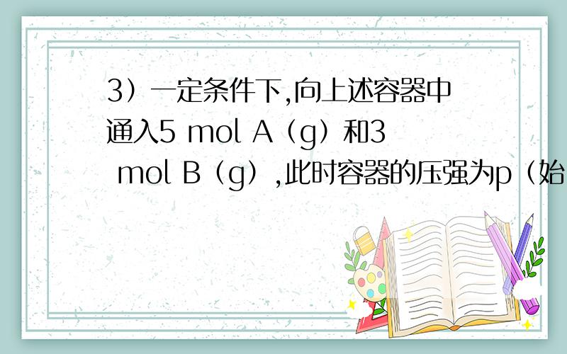 3）一定条件下,向上述容器中通入5 mol A（g）和3 mol B（g）,此时容器的压强为p（始）.反应进行并达到平衡