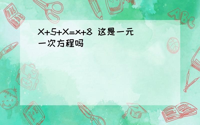 X+5+X=x+8 这是一元一次方程吗