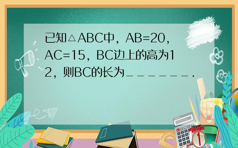 已知△ABC中，AB=20，AC=15，BC边上的高为12，则BC的长为______．