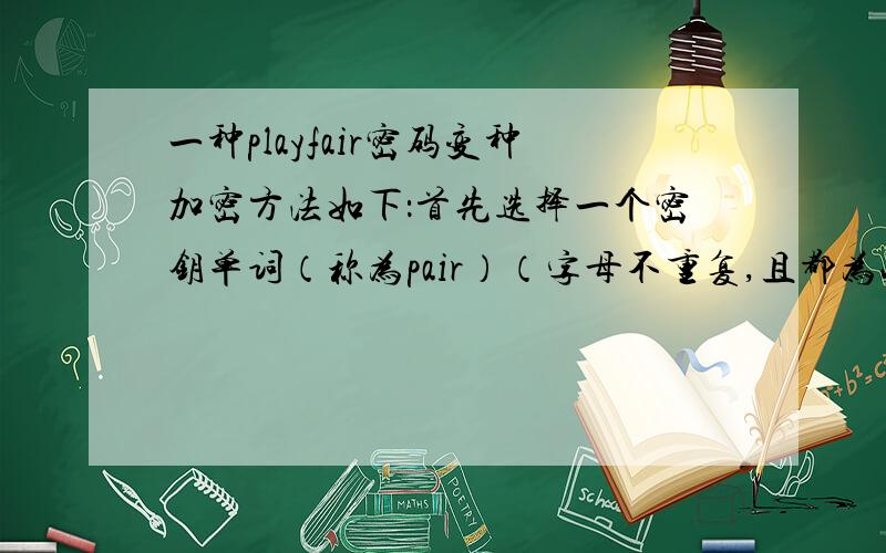 一种playfair密码变种加密方法如下：首先选择一个密钥单词（称为pair）（字母不重复,且都为小写字母）