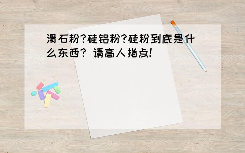 滑石粉?硅铝粉?硅粉到底是什么东西? 请高人指点!