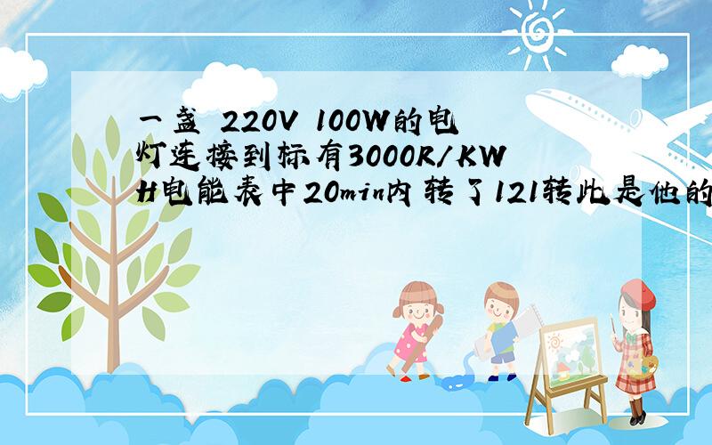 一盏 220V 100W的电灯连接到标有3000R/KWH电能表中20min内转了121转此是他的电压是多少