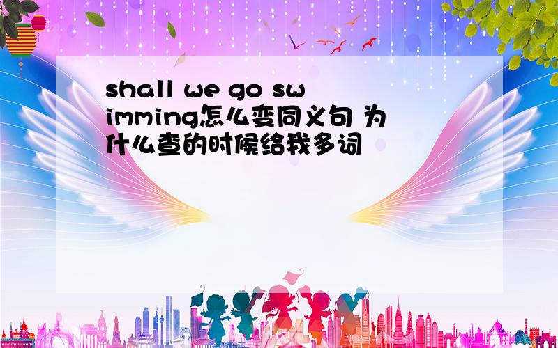 shall we go swimming怎么变同义句 为什么查的时候给我多词