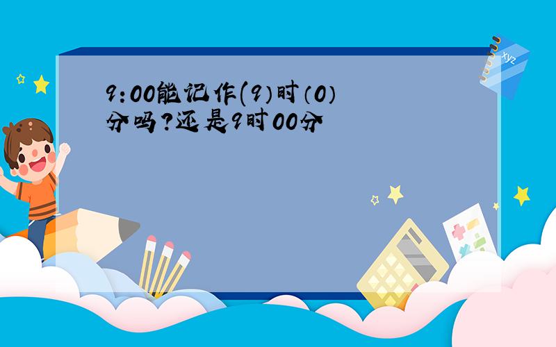 9:00能记作(9）时（0）分吗?还是9时00分