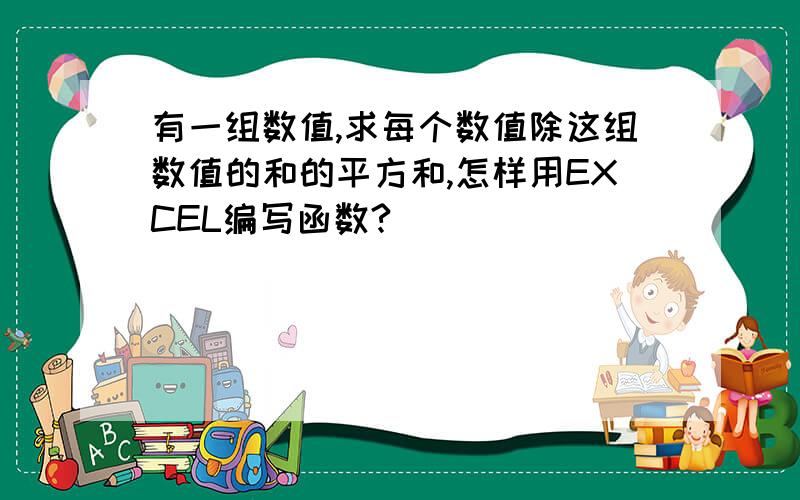 有一组数值,求每个数值除这组数值的和的平方和,怎样用EXCEL编写函数?