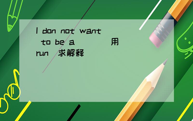 I don not want to be a （ ）（用run)求解释