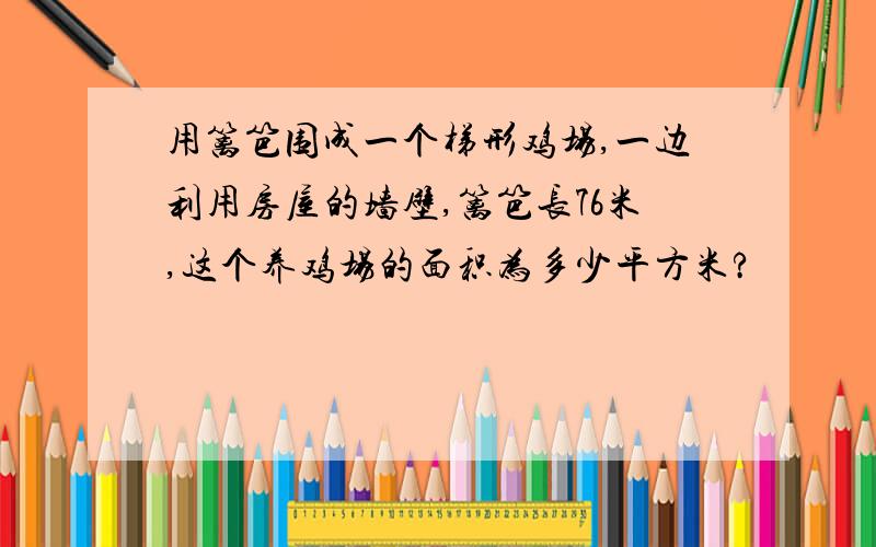 用篱笆围成一个梯形鸡场,一边利用房屋的墙壁,篱笆长76米,这个养鸡场的面积为多少平方米?