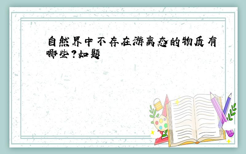 自然界中不存在游离态的物质有哪些?如题