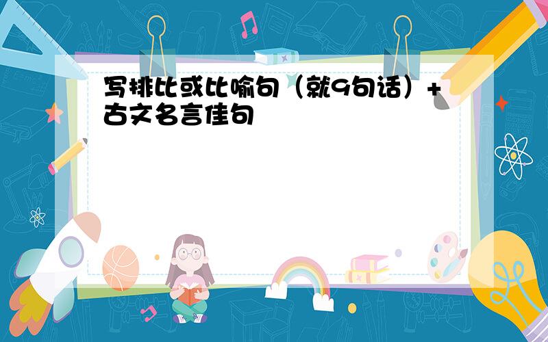 写排比或比喻句（就9句话）+古文名言佳句