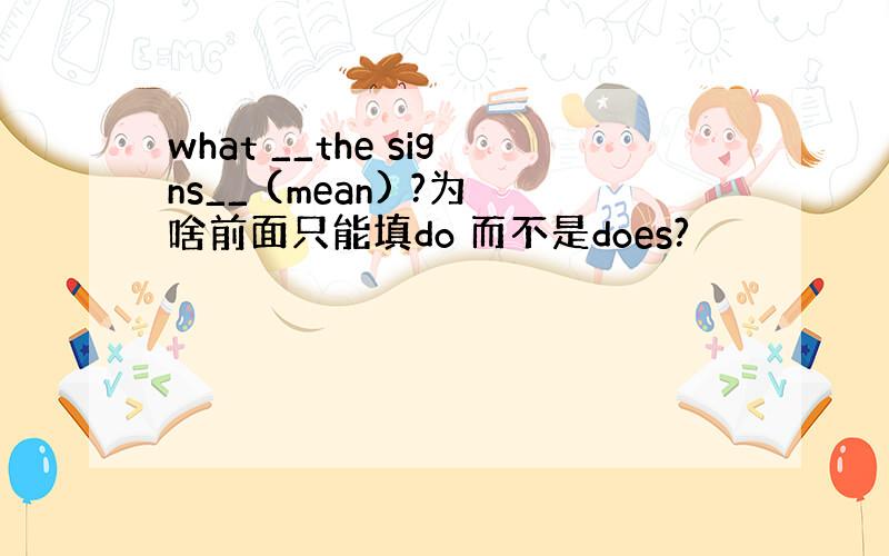 what __the signs__ (mean) ?为啥前面只能填do 而不是does?