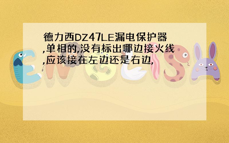 德力西DZ47LE漏电保护器,单相的,没有标出哪边接火线,应该接在左边还是右边,