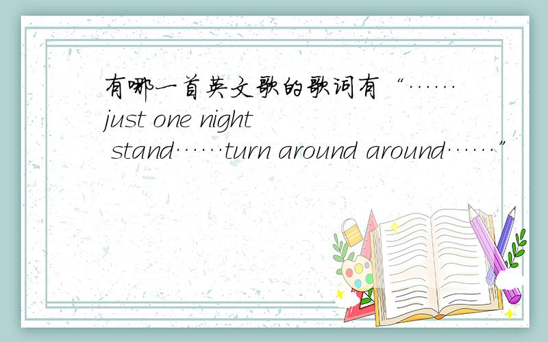 有哪一首英文歌的歌词有“……just one night stand……turn around around……”