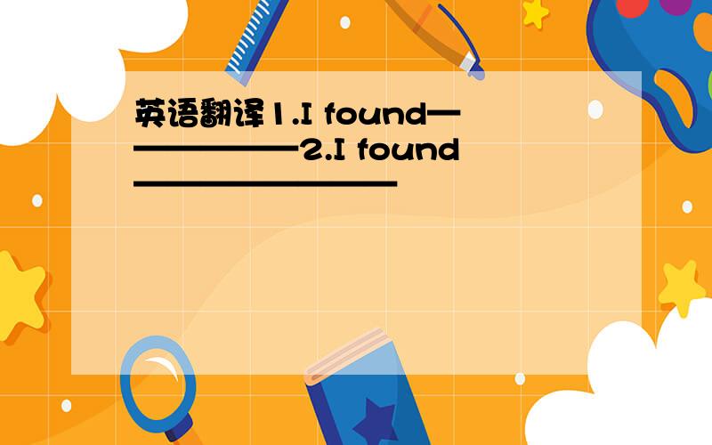 英语翻译1.I found——————2.I found————————