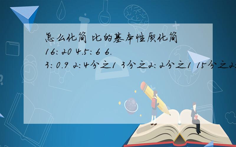 怎么化简 比的基本性质化简 16:20 4.5:6 6.3:0.9 2:4分之1 3分之2：2分之1 15分之2：