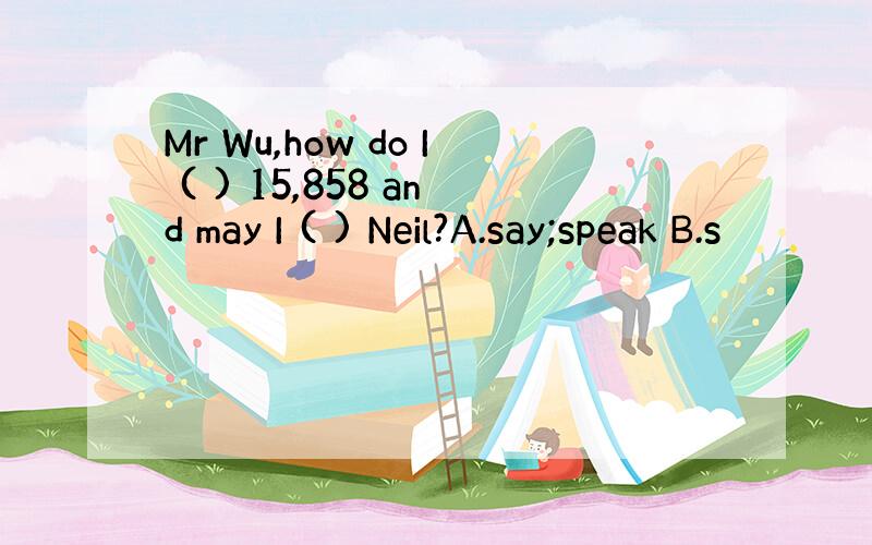 Mr Wu,how do I ( ) 15,858 and may I ( ) Neil?A.say;speak B.s