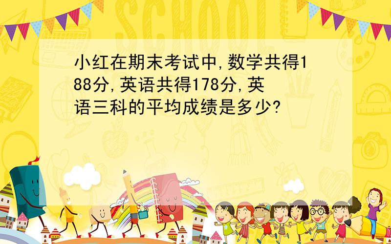 小红在期末考试中,数学共得188分,英语共得178分,英语三科的平均成绩是多少?