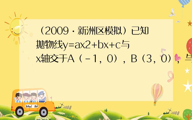 （2009•新洲区模拟）已知抛物线y=ax2+bx+c与x轴交于A（-1，0），B（3，0），与y轴负半轴交于C，顶点为