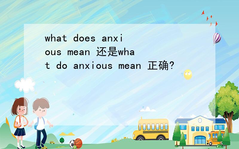 what does anxious mean 还是what do anxious mean 正确?