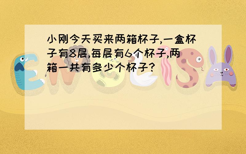 小刚今天买来两箱杯子,一盒杯子有8层,每层有6个杯子,两箱一共有多少个杯子?