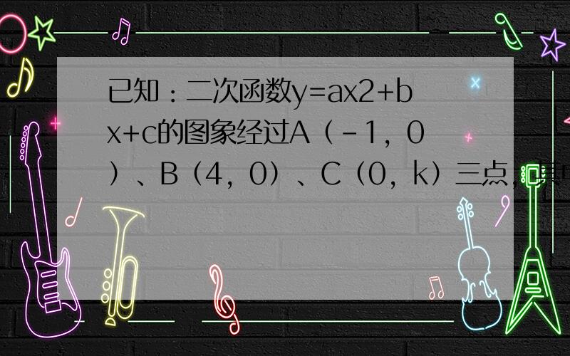 已知：二次函数y=ax2+bx+c的图象经过A（-1，0）、B（4，0）、C（0，k）三点，其中∠ACB=90°．