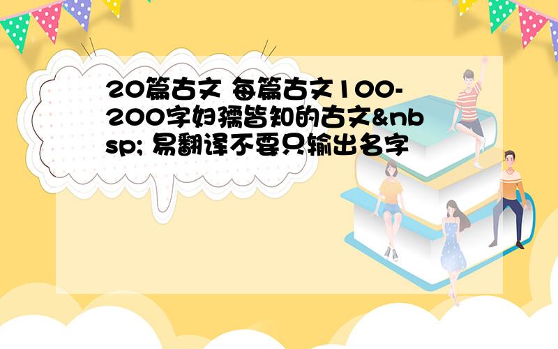 20篇古文 每篇古文100-200字妇孺皆知的古文  易翻译不要只输出名字