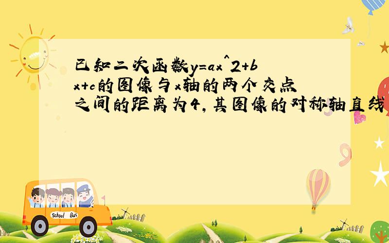 已知二次函数y=ax^2+bx+c的图像与x轴的两个交点之间的距离为4,其图像的对称轴直线方程是x=1,