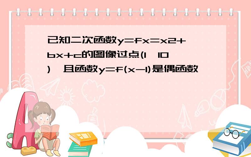 已知二次函数y=fx=x2+bx+c的图像过点(1,10),且函数y=f(x-1)是偶函数