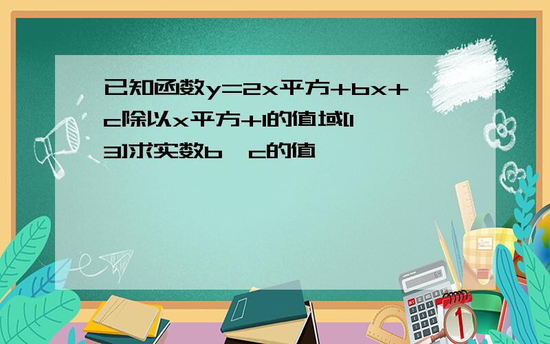 已知函数y=2x平方+bx+c除以x平方+1的值域[1,3]求实数b,c的值