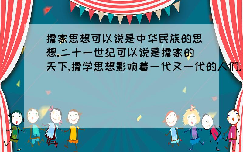 儒家思想可以说是中华民族的思想.二十一世纪可以说是儒家的天下,儒学思想影响着一代又一代的人们.那么