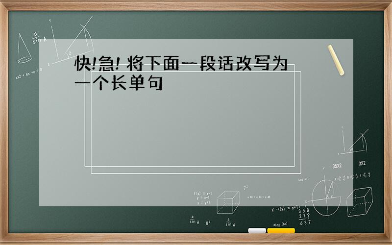 快!急! 将下面一段话改写为一个长单句