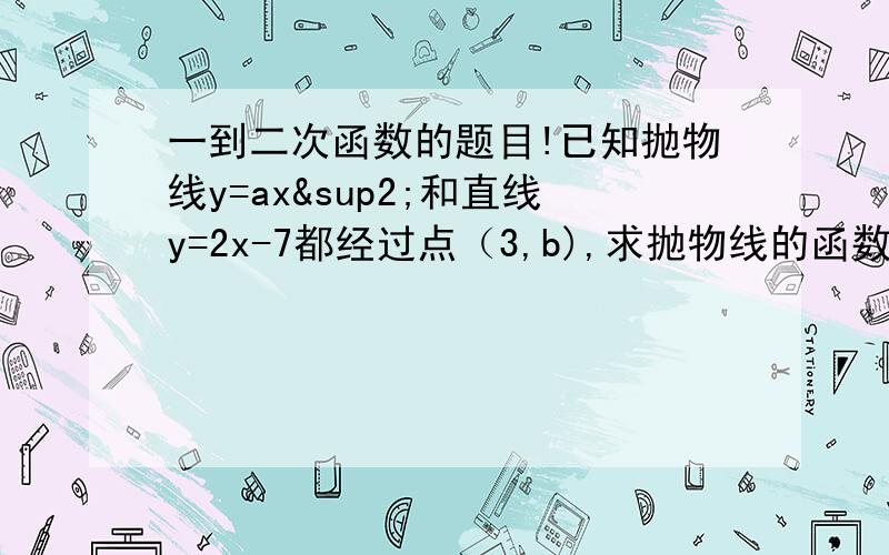 一到二次函数的题目!已知抛物线y=ax²和直线y=2x-7都经过点（3,b),求抛物线的函数解析式,并判断点