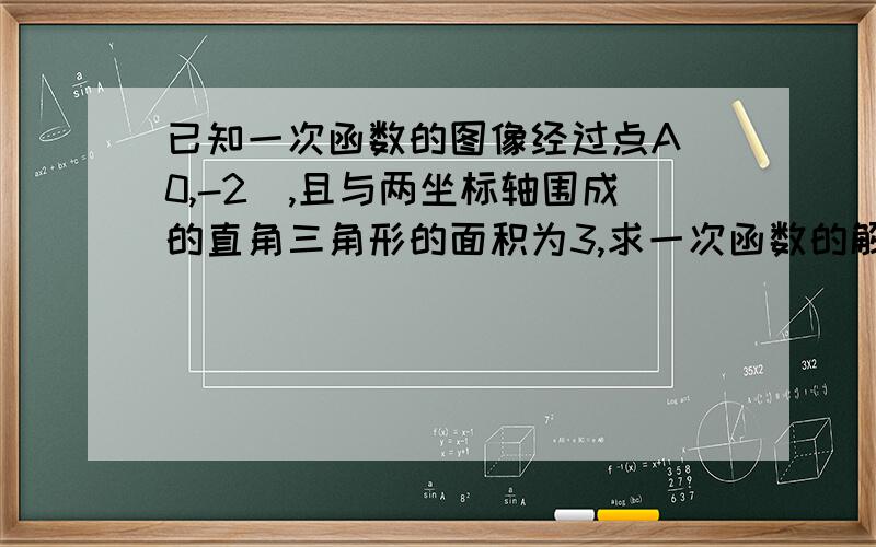 已知一次函数的图像经过点A（0,-2）,且与两坐标轴围成的直角三角形的面积为3,求一次函数的解析式