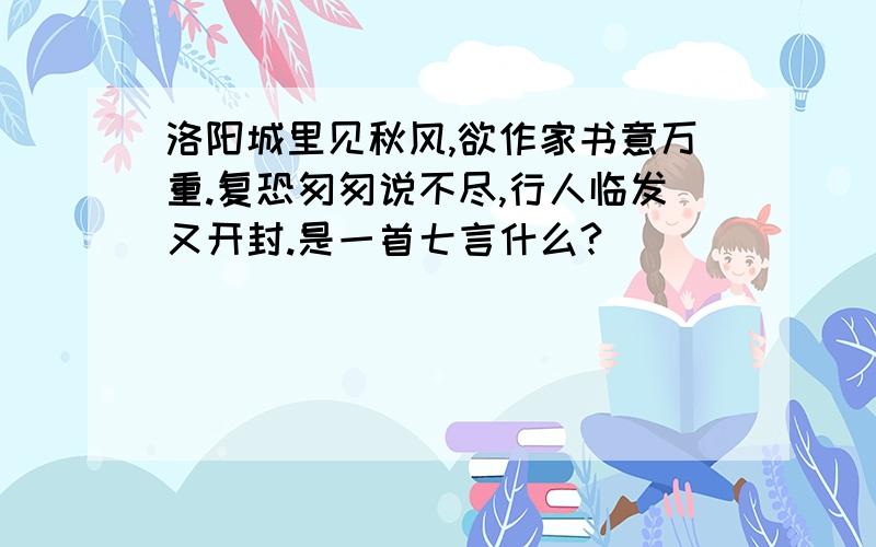 洛阳城里见秋风,欲作家书意万重.复恐匆匆说不尽,行人临发又开封.是一首七言什么?