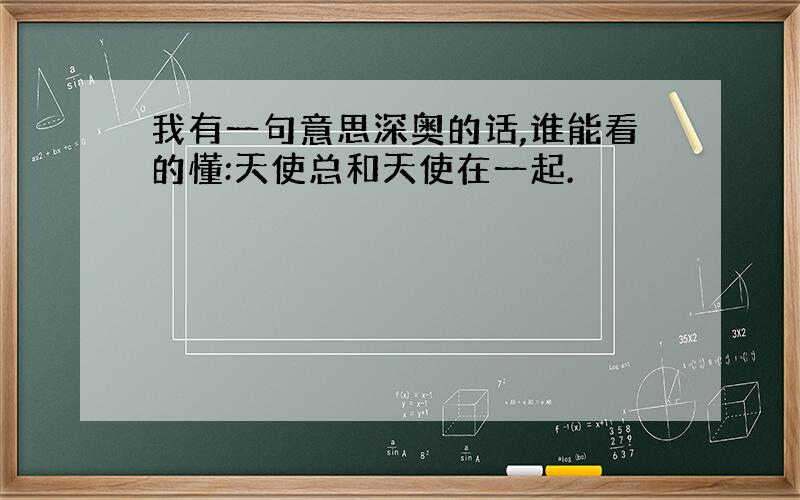 我有一句意思深奥的话,谁能看的懂:天使总和天使在一起.