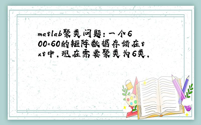 matlab聚类问题：一个600*60的矩阵数据存储在txt中,现在需要聚类为6类,