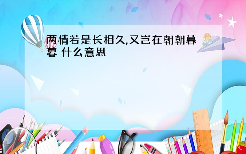 两情若是长相久,又岂在朝朝暮暮 什么意思