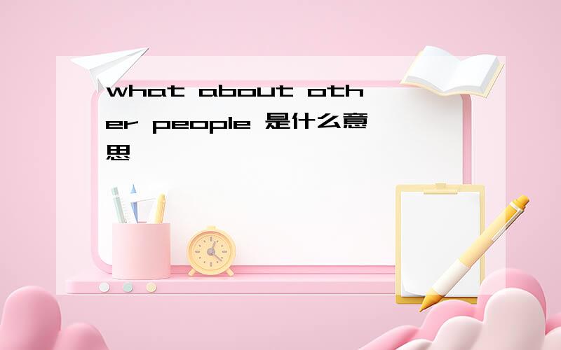 what about other people 是什么意思