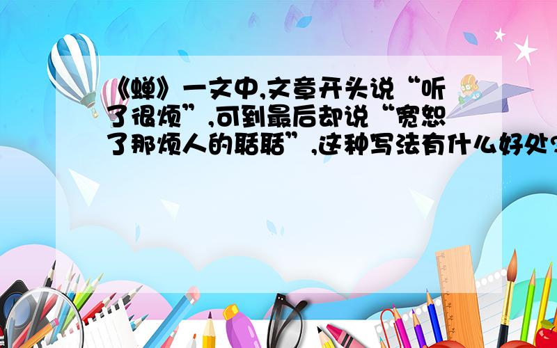 《蝉》一文中,文章开头说“听了很烦”,可到最后却说“宽恕了那烦人的聒聒”,这种写法有什么好处?