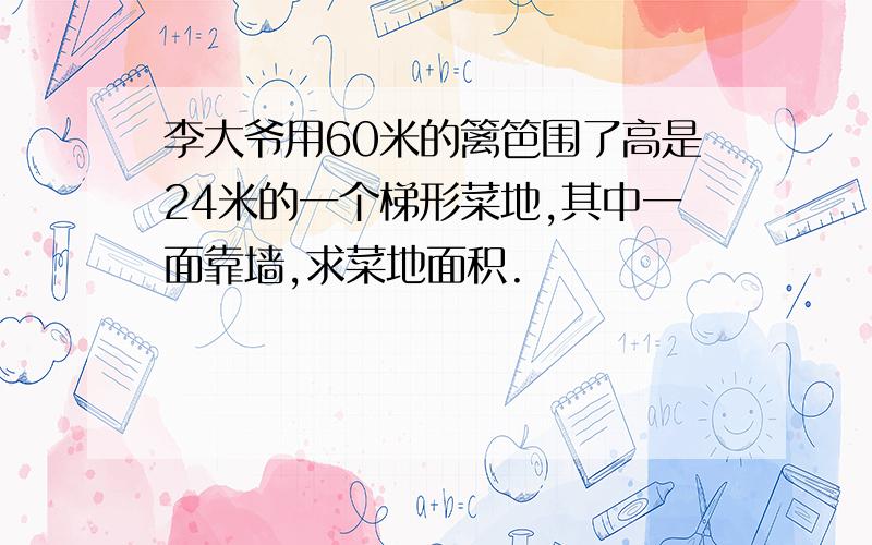 李大爷用60米的篱笆围了高是24米的一个梯形菜地,其中一面靠墙,求菜地面积.