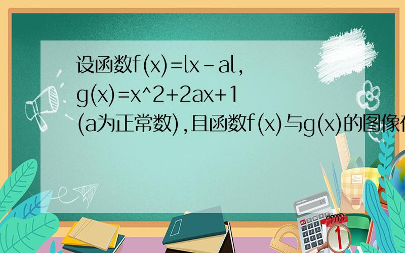 设函数f(x)=lx-al,g(x)=x^2+2ax+1(a为正常数),且函数f(x)与g(x)的图像在y轴上的截距相等