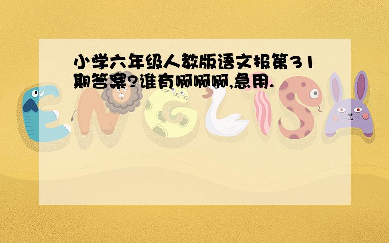 小学六年级人教版语文报第31期答案?谁有啊啊啊,急用.