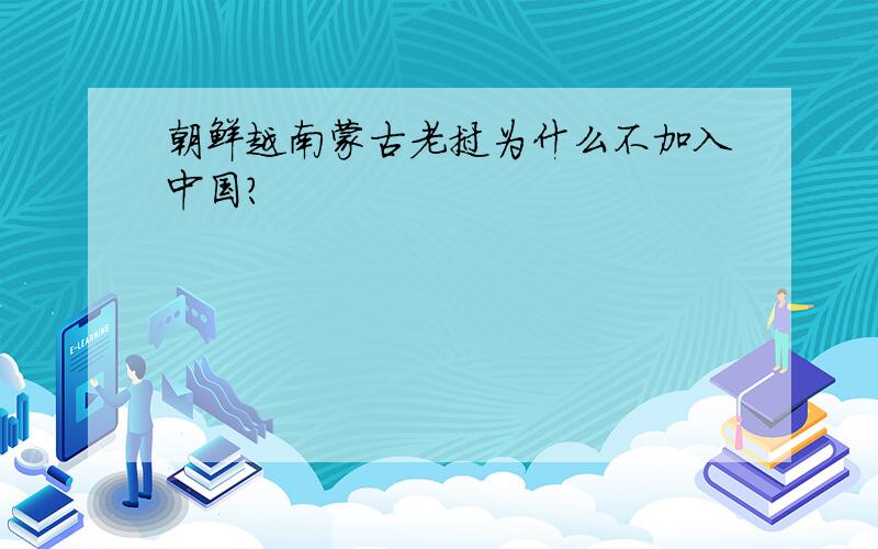 朝鲜越南蒙古老挝为什么不加入中国?