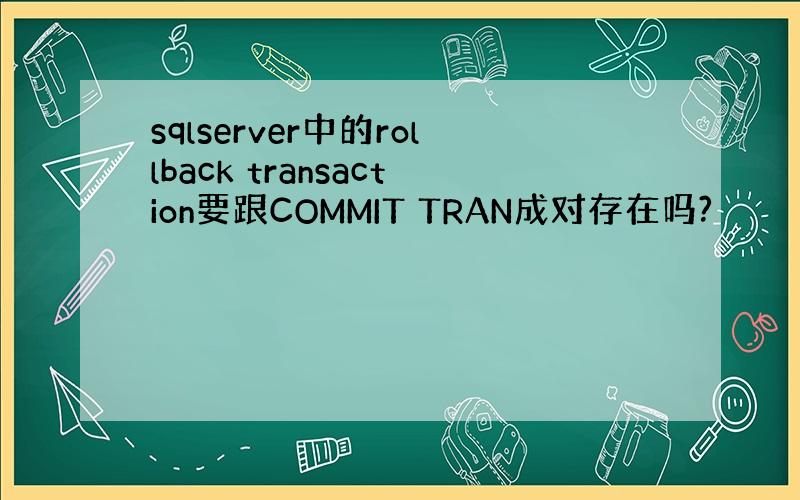 sqlserver中的rollback transaction要跟COMMIT TRAN成对存在吗?