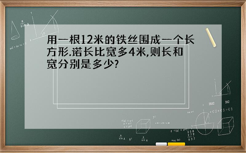 用一根12米的铁丝围成一个长方形.诺长比宽多4米,则长和宽分别是多少?