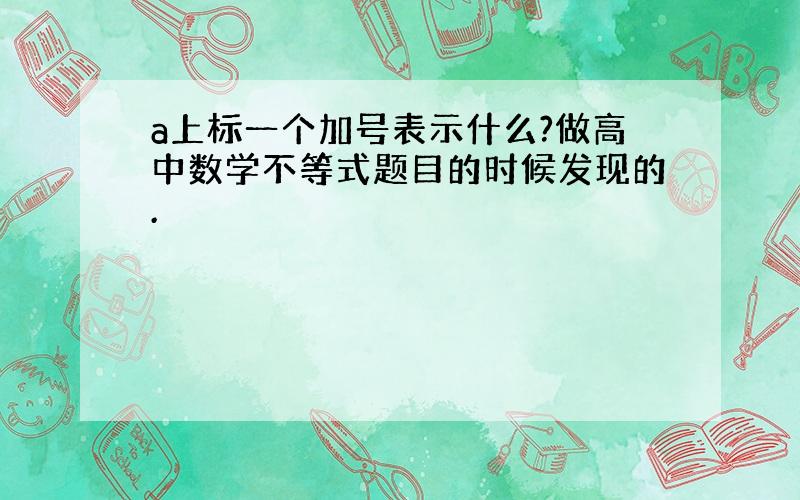 a上标一个加号表示什么?做高中数学不等式题目的时候发现的.