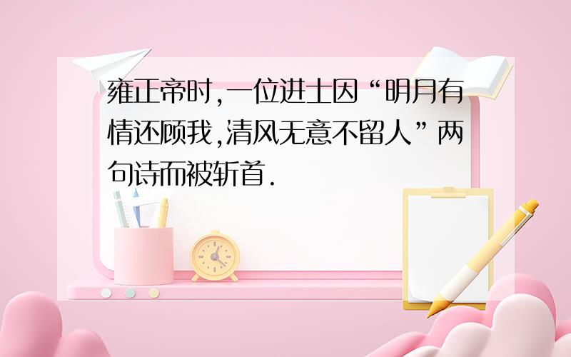 雍正帝时,一位进士因“明月有情还顾我,清风无意不留人”两句诗而被斩首.