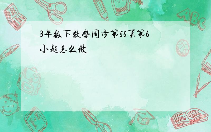 3年级下数学同步第55页第6小题怎么做